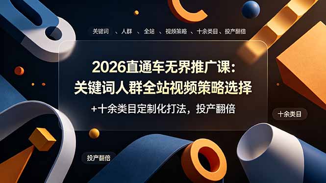 2026直通车无界推广课：关键词人群全站视频策略选择+十余类目定制化打法，投产翻倍-朽念云创