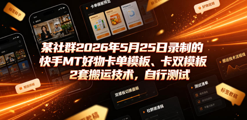 某社群2026年5月25日录制的快手MT好物卡单模板、卡双模板2套搬运技术，自行测试-朽念云创