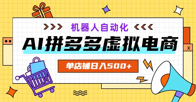 AI拼多多虚拟电商，配合机器人打造一个日入500的自动化店铺-朽念云创