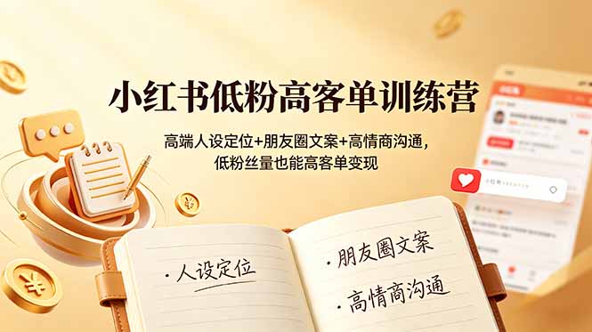小红书低粉高客单训练营：高端人设定位+朋友圈文案+高情商沟通，低粉丝量也能高客单变现-朽念云创