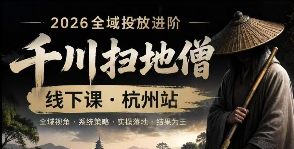 千川扫地僧2026抖音全域投放进阶课，少走弯路·快速起量·掌控增长，6月12-14号杭州线下课(更新)-朽念云创