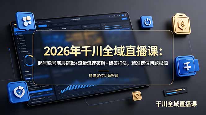 2026年千川全域直播课：起号稳号底层逻辑+流量流速破解+标签打法，精准定位问题根源-朽念云创