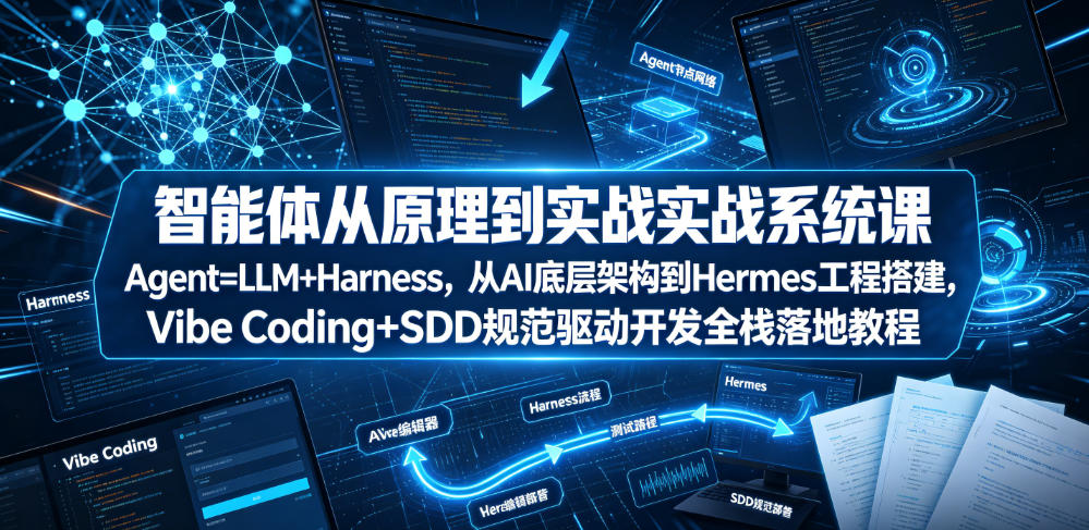智能体从原理到实战系统课Agent=LLM+Harness，从AI底层架构到Hermes工程搭建，Vibe Coding+SDD规范驱动开发全栈落地教程-朽念云创