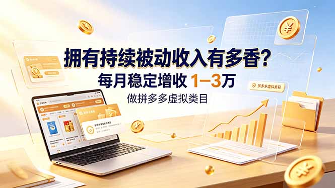 拥有持续被动收入有多香?做拼多多虚拟类目,每月稳定增收 1-3 万-朽念云创