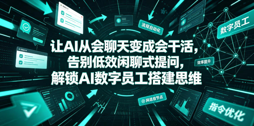 让AI从会聊天变成会干活,告别低效闲聊式提问,解锁AI数字员工搭建思维-朽念云创
