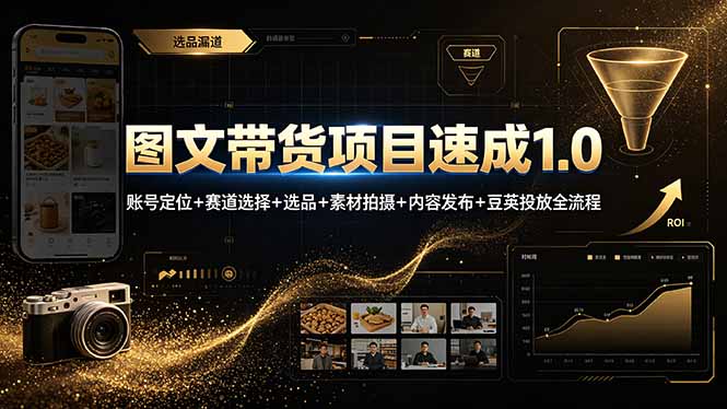 图文带货项目速成1.0:账号定位+赛道选择+选品+素材拍摄+内容发布+豆荚投放全流程-朽念云创