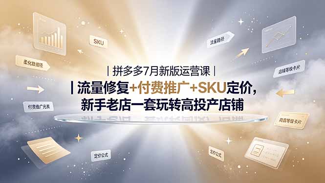 2026拼多多掘金运营私教大课-7月,流量推广定价申诉全覆盖,一套打法稳定店铺长期出单-朽念云创