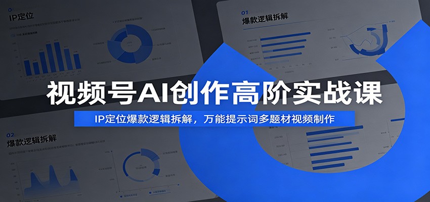 视频号AI创作高阶实战课：IP定位爆款逻辑拆解，万能提示词多题材视频制作-朽念云创