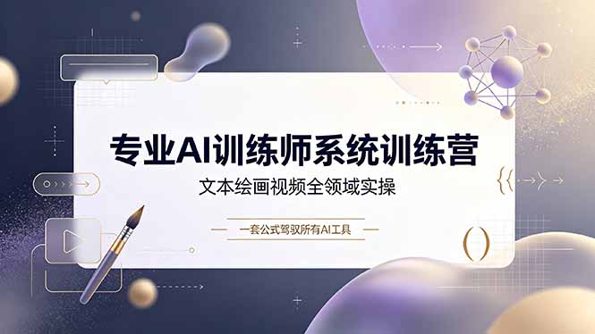 专业AI训练师系统训练营，文本绘画视频全领域实操，一套公式驾驭所有AI工具-朽念云创
