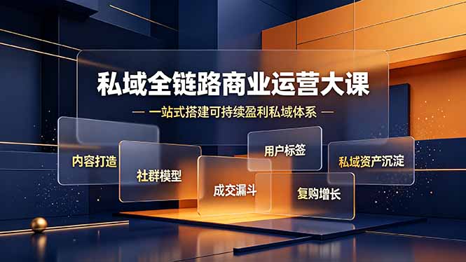 私域全链路商业运营大课,内容打造社群模型成交漏斗,一站式搭建可持续盈利私域体系-朽念云创