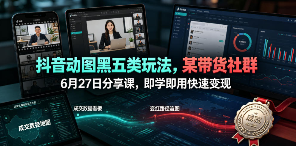 抖音动图黑五类玩法，某带货社群6月27日分享课，即学即用快速变现-朽念云创