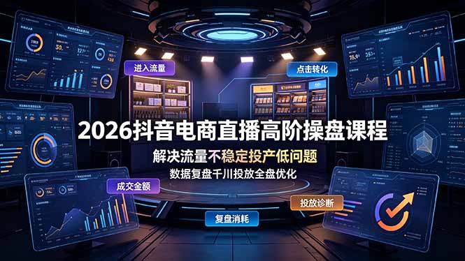 2026抖音电商直播高阶操盘课程，解决流量不稳定投产低问题，数据复盘千川投放全盘优化-朽念云创