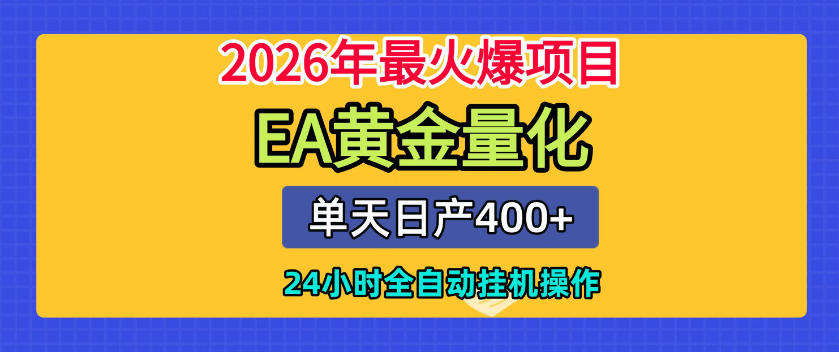 单机日入400+,EA黄金量化,24小时不间断全自动挂G,2026最热项目【揭秘】-朽念云创