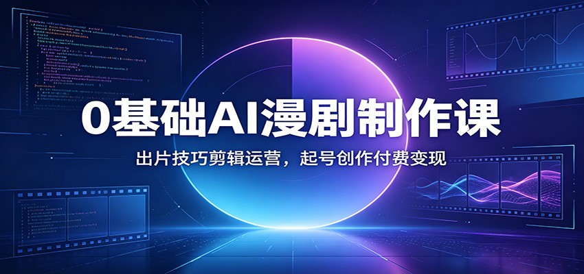 0基础AI漫剧制作课：出片技巧剪辑运营，起号创作付费变现-朽念云创