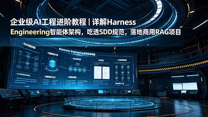 企业级AI工程进阶教程｜详解Harness Engineering智能体架构，吃透SDD规范，落地商用RAG项目-朽念云创