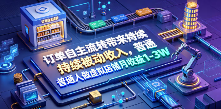 订单自主流转带来持续被动收入，普通人做虚拟店铺月收益1-3W【揭秘】-朽念云创