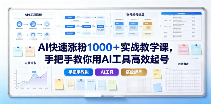 AI快速涨粉1000＋实战教学课，手把手教你用AI工具高效起号-朽念云创