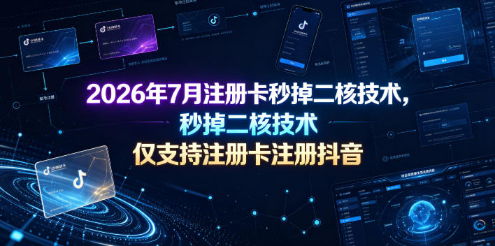 2026年7月注册卡秒掉二核技术，仅支持注册卡注册抖音-朽念云创