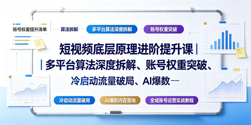 短视频底层原理进阶提升课｜多平台算法深度拆解、账号权重突破、冷启动流量破局、AI爆款内容落地与全域账号运营实战教程-朽念云创