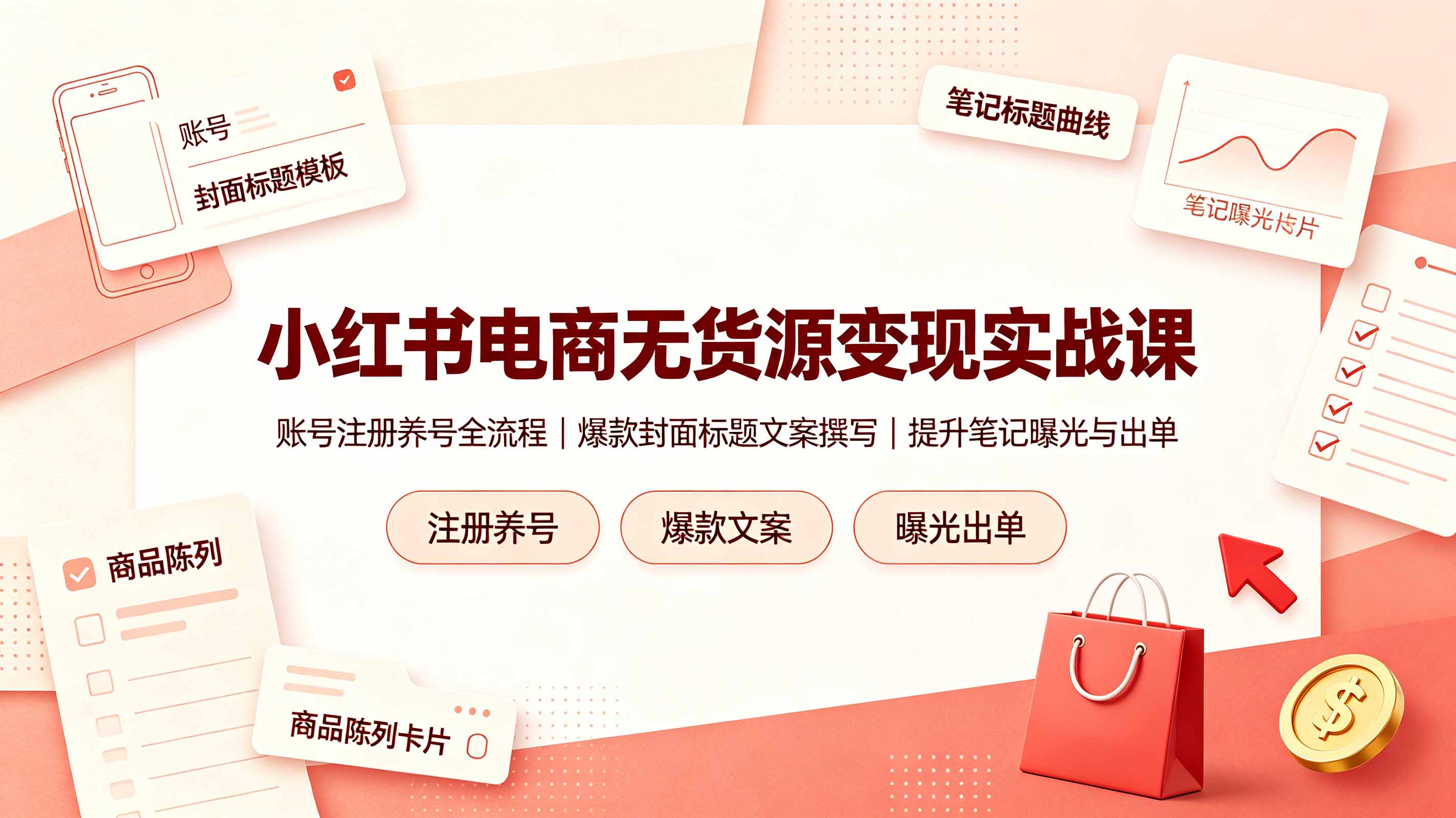 小红书电商无货源变现实战课,账号注册养号全流程,爆款封面标题文案撰写提升笔记曝光与出单-朽念云创