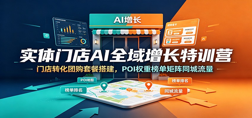 实体门店AI全域增长特训营：门店转化团购套餐搭建，POI权重榜单矩阵同城流量-朽念云创