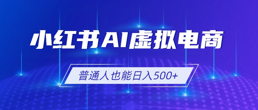 小红书AI虚拟电商2.0，AI软件+SEO技术，单店日入500+，可多店铺矩阵放大-朽念云创