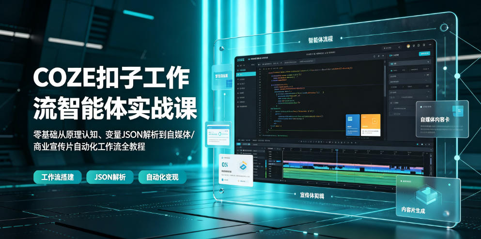 COZE扣子工作流智能体实战课|零基础从原理认知、变量JSON解析到自媒体/商业宣传片自动化工作流全教程-朽念云创