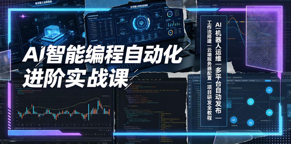 AI智能编程自动化进阶实战课|AI机器人运维、多平台自动发布、工作流搭建、云端服务器配置与项目研发全教程-朽念云创