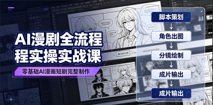 AI漫剧全流程实操实战课｜零基础AI漫画短剧完整制作、脚本出图成片全链路落地教程-朽念云创