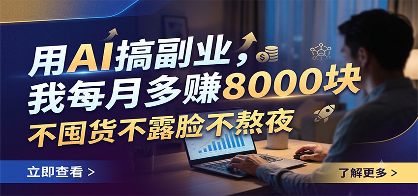 用AI搞副业，我每月多赚8000块，不囤货不露脸不熬夜-朽念云创