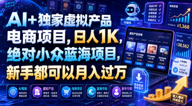 AI+独家虚拟产品电商项目，日人1K，绝对小众蓝海项目，新手都可以月入过万【揭秘】-朽念云创