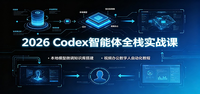 2026 Codex智能体全栈实战课：本地模型微调知识库搭建，视频办公数字人自动化教程-朽念云创