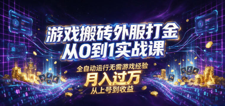 游戏搬砖外服打金从0到1实战课，从上号到收益，全自动运行无需游戏经验，月入过1W【揭秘】-朽念云创