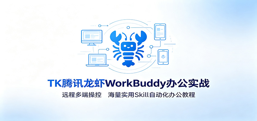 MK腾讯龙虾WorkBuddy办公实战：远程多端操控，海量实用Skill自动化办公教程-朽念云创