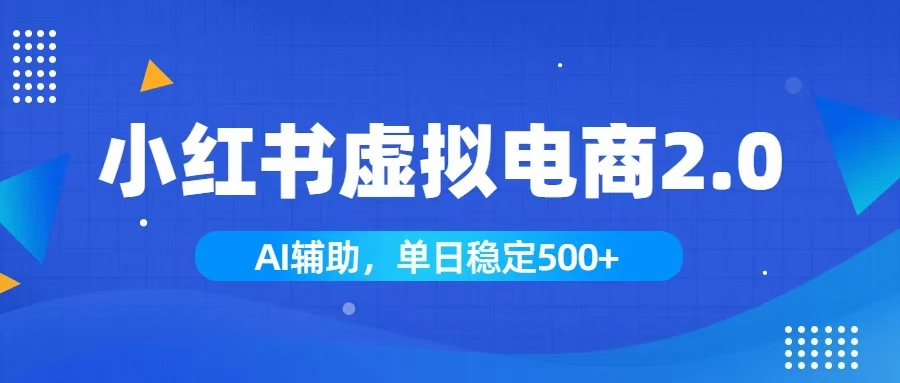 小红书AI虚拟电商2.0，学员实测单日收益1800+，长尾搜索流量持续稳定出单-朽念云创