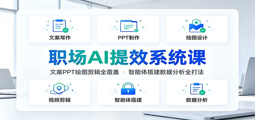 职场AI提效系统课：文案PPT绘图剪辑全覆盖，智能体搭建数据分析全打法-朽念云创