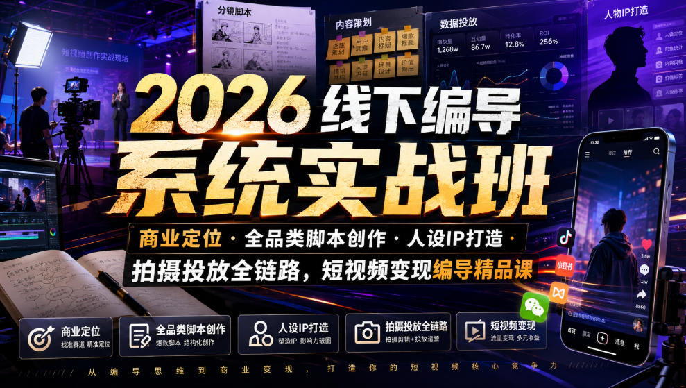 2026线下编导系统实战班｜商业定位・全品类脚本创作・人设IP打造・拍摄投放全链路，短视频变现编导精品课-朽念云创
