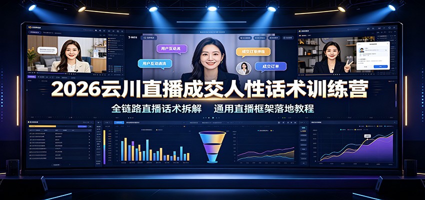 2026云川直播成交人性话术训练营：全链路直播话术拆解，通用直播框架落地教程-朽念云创
