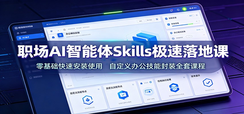 职场AI智能体Skills极速落地课：零基础快速安装使用，自定义办公技能封装全套课程-朽念云创