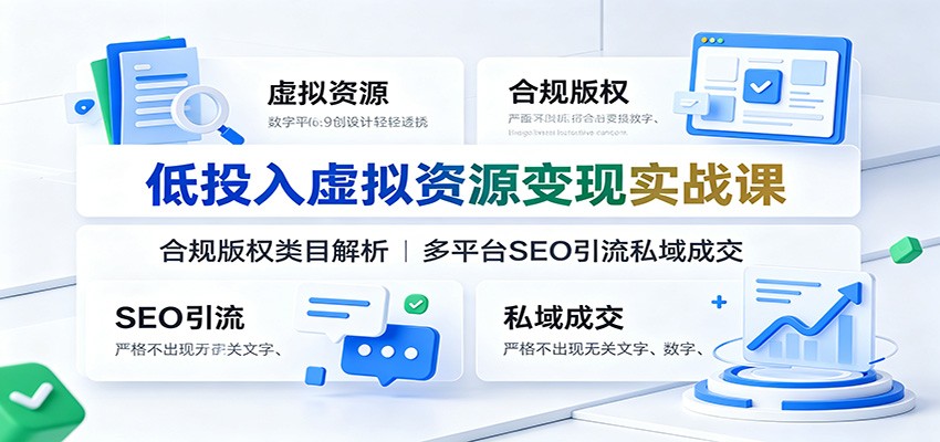 低投入虚拟资源变现实战课：合规版权类目解析，多平台SEO引流私域成交-朽念云创