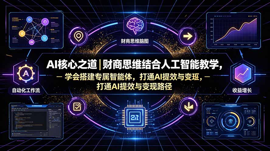 AI核心之道｜财商思维结合人工智能教学，学会搭建专属智能体，打通AI提效与变现路径-朽念云创