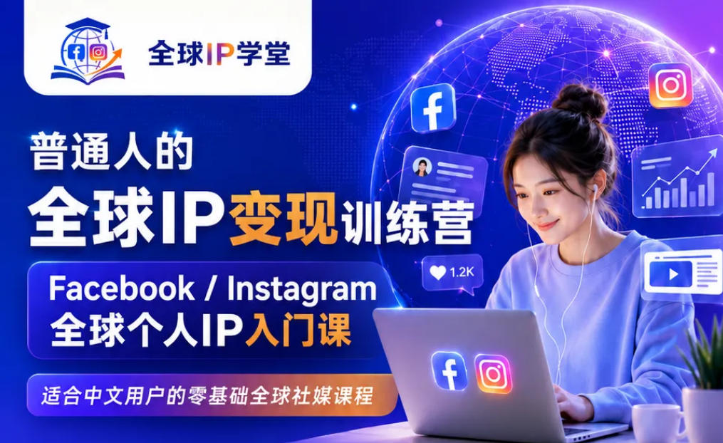 普通人的全球IP变现训练营，Facebook/Instagram全球个人IP入门课，零基础全球社媒课程-朽念云创