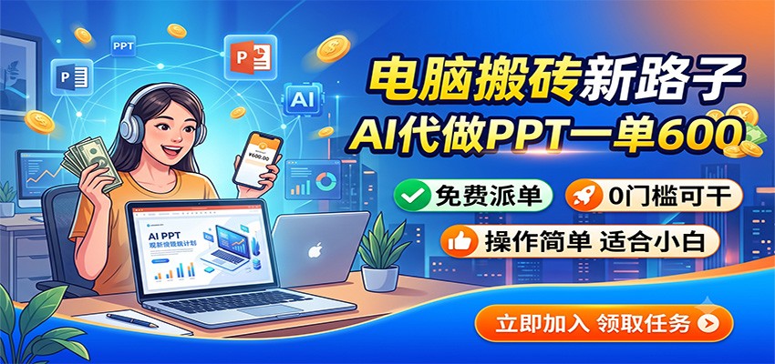 电脑搬砖新路子:AI代做PPT一单600,免费派单,0门槛可干-朽念云创