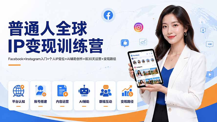 普通人全球IP变现训练营：Facebook×Instagram入门×个人IP定位×AI辅助创作×前30天运营×变现路径-朽念云创
