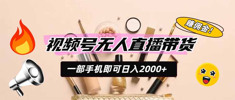 视频号无人直播带货，一部手机即可日入2000+，躺赚商家CPS佣金-朽念云创