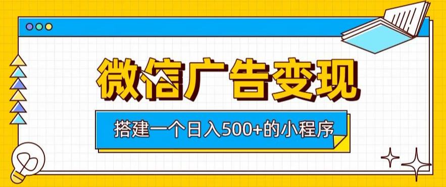 微信广告变现，轻松日入500+，搭建实用小程序，客户长期稳定使用，躺賺广告收益【揭秘】-朽念云创