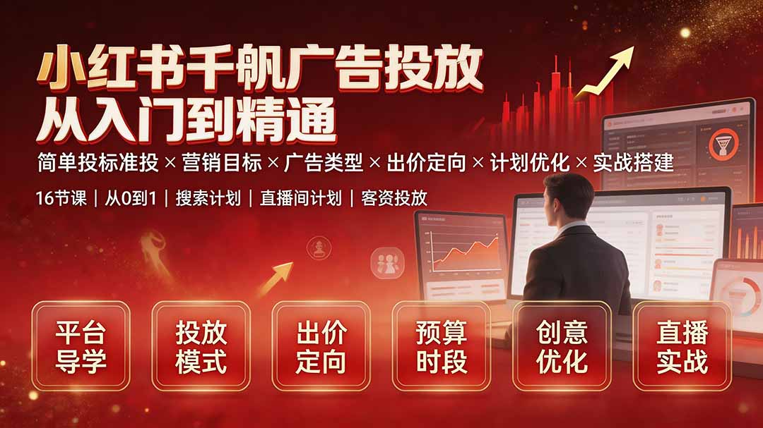 小红书千帆广告投放从入门到精通：简单投标准投×营销目标×广告类型×出价定向×计划优化×实战搭建-朽念云创