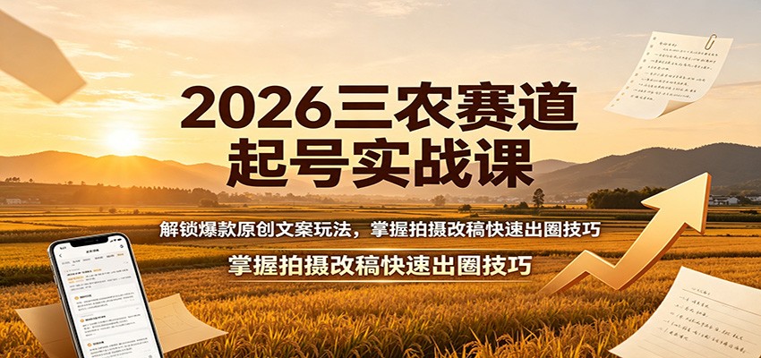 2026三农赛道起号实战课:解锁爆款原创文案玩法,掌握拍摄改稿快速出圈技巧-朽念云创