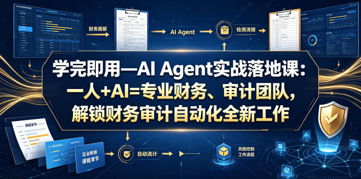 学完即用—AI Agent实战落地课：一人+AI=专业财务、审计团队，解锁财务审计自动化全新工作模式(更新0804)-朽念云创