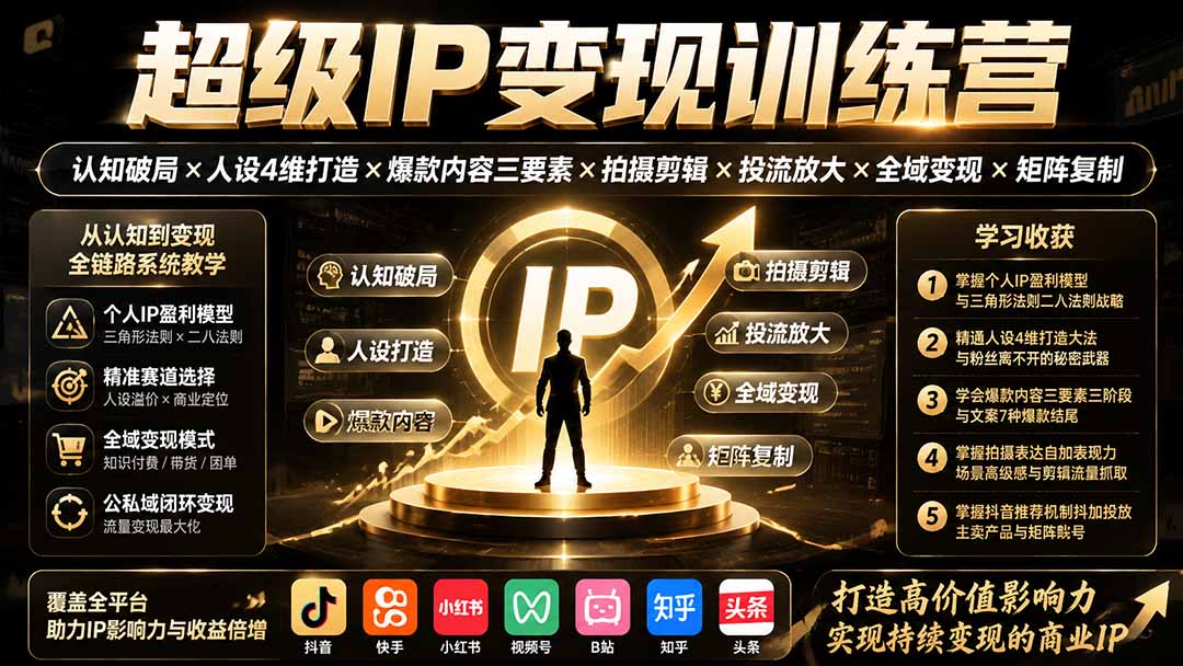 超级IP变现训练营：认知破局×人设4维打造×爆款内容三要素×拍摄剪辑×投流放大×全域变现×矩阵复制-朽念云创